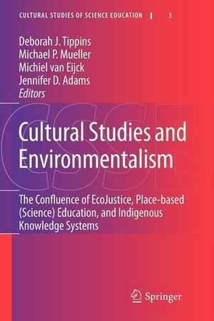Cultural Studies and Environmentalism: The Confluence of Ecojustice, Place-Based (Science) Education, and Indigenous Knowledge Systems by Deborah J. Tippins, Michiel van Eijck, Michael P. Mueller, Jennifer D. Adams