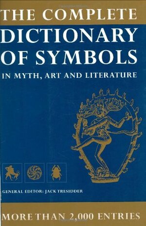 The Complete Dictionary of Symbols: In Myth, Art and Literature by Jack Tresidder