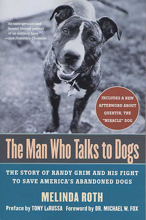 The Man Who Talks to Dogs: The Story of Randy Grim and His Fight to Save America's Abandoned Dogs by Melinda Roth, Tony La Russa, Michael W. Fox