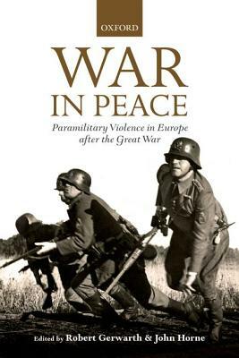 War in Peace: Paramilitary Violence in Europe After the Great War by Robert Gerwarth, John Horne