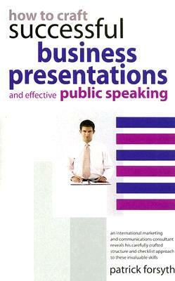 How to Craft Successful Business Presentations: And Effective Public Speaking by Patrick Forsyth