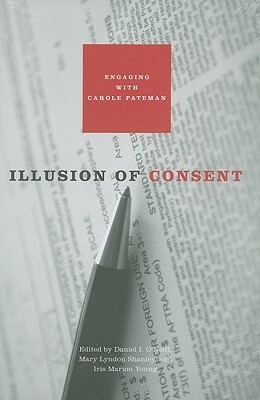 Illusion of Consent: Engaging with Carole Pateman by Mary Lyndon Shanley, Iris Marion Young, Daniel I. O'Neill