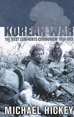 The Korean War: The West Confronts Communism, 1950-1953 by Michael Hickey