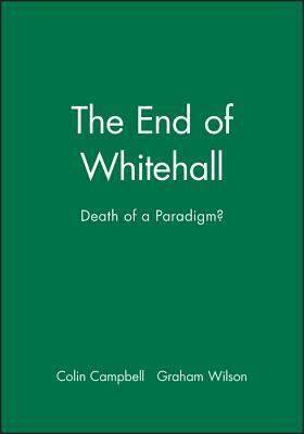 The End of Whitehall: Death of a Paradigm by Graham Wilson, Colin Campbell