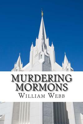 Murdering Mormons: 15 Mormons Who Defied the Cross by William Webb