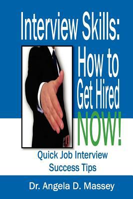 Interview Skills: How to Get Hired NOW!: Quick Job Interview Success Tips by Angela D. Massey