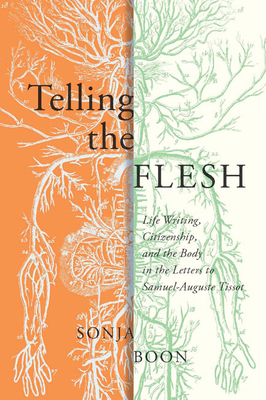 Telling the Flesh: Life Writing, Citizenship, and the Body in the Letters to Samuel Auguste Tissot by Sonja Boon