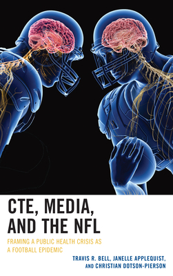 Cte, Media, and the NFL: Framing a Public Health Crisis as a Football Epidemic by Christian Dotson-Pierson, Janelle Applequist, Travis R. Bell