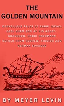 The Golden Mountain: Marvellous Tales Of Rabbi Israel Baal Shem And Of His Great-Grandson, Rabbi Nachmann Retold From Hebrew, Yiddish And German Sources by Meyer Levin
