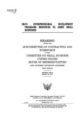 SBA's entrepreneurial development programs: resources to assist small businesses: hearing before the Subcommittee on Contracting and Workforce of the by Committee on Small Business, United States House of Representatives, United States Congress