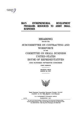 SBA's entrepreneurial development programs: resources to assist small businesses: hearing before the Subcommittee on Contracting and Workforce of the by Committee on Small Business, United States Congress, United States House of Representatives