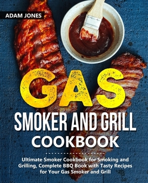Gas Smoker and Grill Cookbook: Ultimate Smoker Cookbook for Smoking and Grilling, Complete BBQ Book with Tasty Recipes for Your Gas Smoker and Grill by Adam Jones