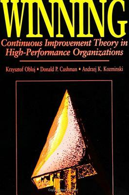 Winning: Continuous Improvement Theory in High Performance Organizations by Krysztof Obloj, Donald P. Cushman, Andrzej Kozminski