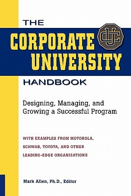 The Corporate University Handbook: Designing, Managing, and Growing a Successful Program by Mark D. Allen