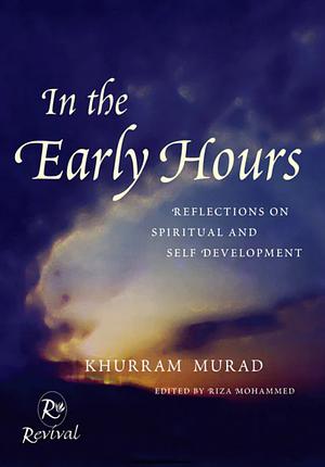 In The Early Hours: Reflections on Spiritual and Self Development by Khurram Murad