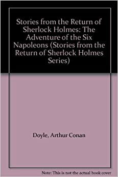 Stories from the Return of Sherlock Holmes: The Adventure of the Six Napoleons / The Adventure of the Missing Three-quarter / The Adventure of the Golden Pince-nez by Edward Raleigh, Arthur Conan Doyle