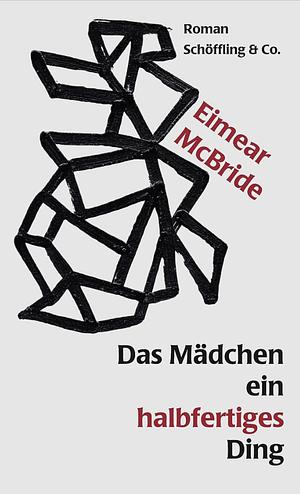 Das Mädchen ein halbfertiges Ding by Eimear McBride