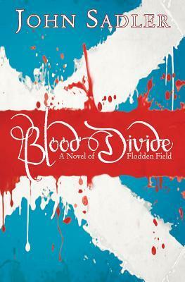 Blood Divide: A Novel of Flodden Field by John Sadler