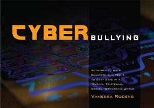 Cyberbullying: Activities to Help Children and Teens to Stay Safe in a Texting, Twittering, Social Networking World by Vanessa Rogers