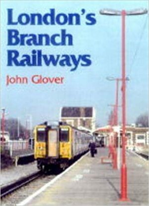 London's Branch Railways by John Glover