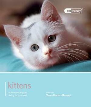 Kittens - Pet Friendly: Understanding and Caring for Your Pet by Claire Horton-Bussey