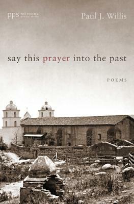 Say This Prayer Into the Past by Paul J. Willis