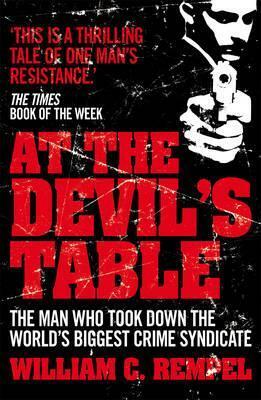 At The Devil's Table: The Man Who Took Down the World's Biggest Crime Syndicate by William C. Rempel