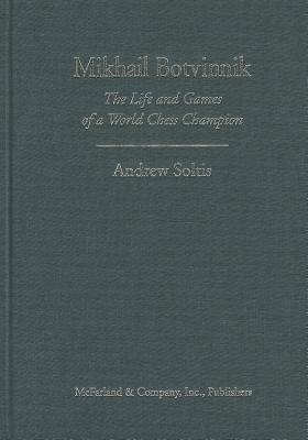 Mikhail Botvinnik: The Life and Games of a World Chess Champion by Andy Soltis