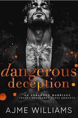 Dangerous Deception: An Arranged Marriage, Secret Pregnancy, Mafia Romance by Ajme Williams