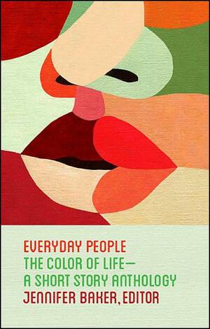 Everyday People: The Color of Life--a Short Story Anthology by Jennifer Baker