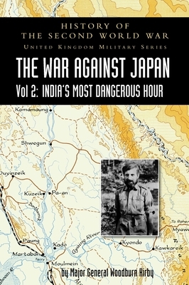 History of the Second World War: UNITED KINGDOM MILITARY SERIES: OFFICIAL CAMPAIGN HISTORY: THE WAR AGAINST JAPAN VOLUME 2: India's Most Dangerous Hou by Major General S. Woodburn Kirby