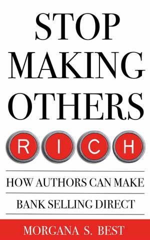 Stop Making Others Rich: How Authors Can Make Bank By Selling Direct by Morgana S. Best