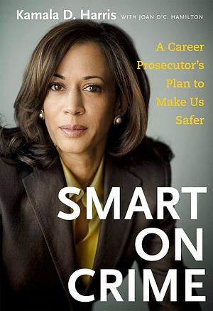 Smart on Crime: A Career Prosecutor's Plan to Make Us Safer by Kamala Harris