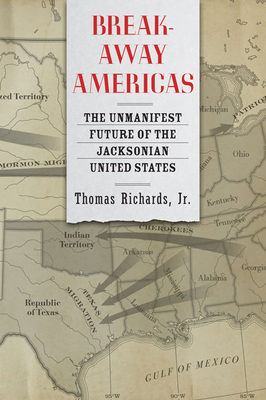 Breakaway Americas: The Unmanifest Future of the Jacksonian United States by Thomas Richards