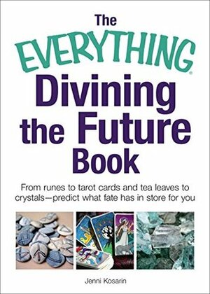The Everything Divining the Future Book: From runes and tarot cards to tea leaves and crystals-predict what fate has in store for you (Everything (New Age)) by Jenni Kosarin