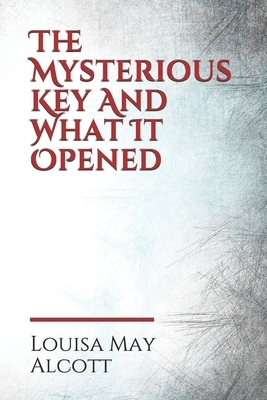 The Mysterious Key And What It Opened by Louisa May Alcott