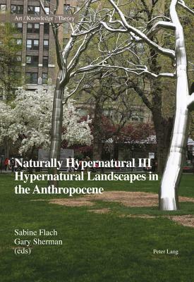 Naturally Hypernatural III: Hypernatural Landscapes in the Anthropocene by 