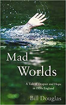 Mad Worlds: A Tale of Despair and Hope in 1950s England by Bill Douglas