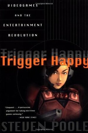 Trigger Happy: Videogames and the Entertainment Revolution by Steven Poole