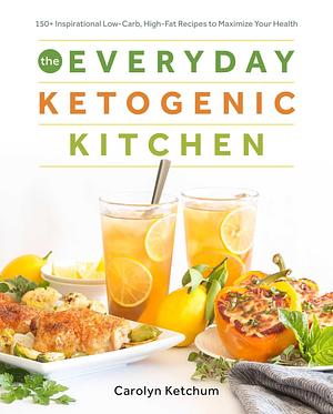 The Everyday Ketogenic Kitchen: 150+ Inspirational Low-Carb, High-Fat Recipes to Maximize Your Health by Carolyn Ketchum, Carolyn Ketchum