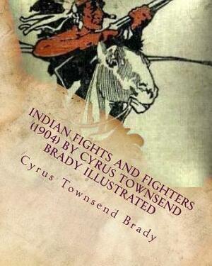 Indian Fights and Fighters (1904) by Cyrus Townsend Brady ILLUSTRATED by Cyrus Townsend Brady