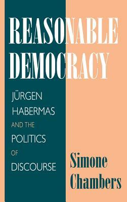Reasonable Democracy: Jürgen Habermas and the Politics of Discourse by Simone Chambers