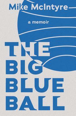The Big Blue Ball: A Memoir by Mike McIntyre