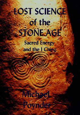 Lost Science of The Stone Age: Sacred Energy and the I Ching by Michael Poynder