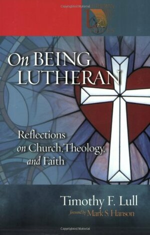 On Being Lutheran:Reflections on Church, Theology, and Faith by Timothy F. Lull