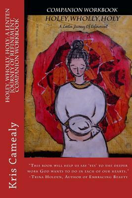 Holey, Wholly, Holy: A Lenten Journey of Refinement, Companion Workbook by Kris Camealy
