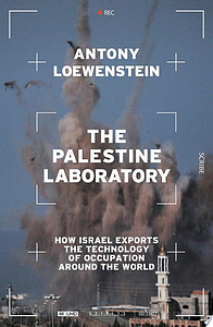 The Palestine Laboratory: how Israel exports the technology of occupation around the world by Antony Loewenstein