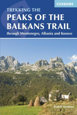 The Peaks of the Balkans Trail: Through Montenegro, Albania and Kosovo by Rudolf Abraham