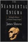 The Neandertal Enigma: Solving the Mystery of Modern Human Origins by James Shreeve