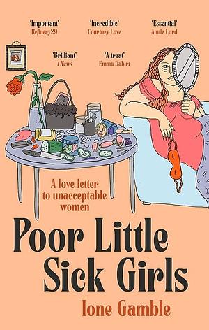 Poor Little Sick Girls: A Love Letter to Unacceptable Women by Ione Gamble